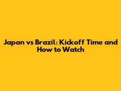 Japan vs Brazil: Kickoff Time and How to Watch