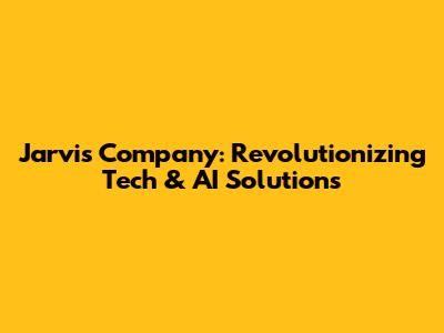 Jarvis Company: Revolutionizing Tech & AI Solutions