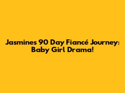Jasmine's 90 Day Fiancé Journey: Baby Girl Drama!
