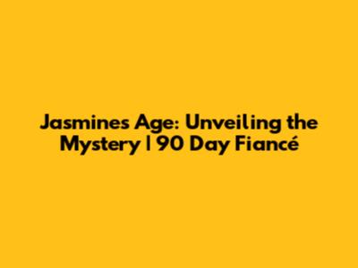 Jasmine's Age: Unveiling the Mystery | 90 Day Fiancé