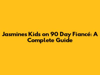 Jasmine's Kids on 90 Day Fiancé: A Complete Guide