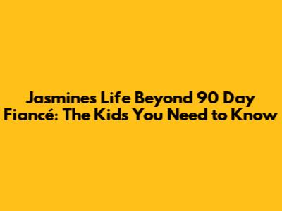 Jasmine's Life Beyond 90 Day Fiancé: The Kids You Need to Know