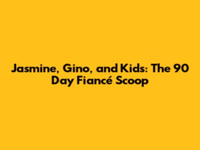 Jasmine, Gino, and Kids: The 90 Day Fiancé Scoop
