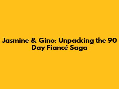 Jasmine & Gino: Unpacking the 90 Day Fiancé Saga