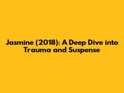 Jasmine (2018): A Deep Dive into Trauma and Suspense