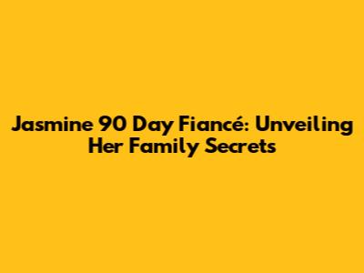 Jasmine 90 Day Fiancé: Unveiling Her Family Secrets