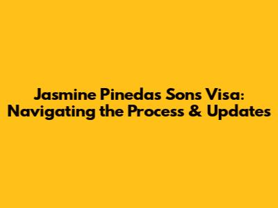 Jasmine Pineda's Sons' Visa: Navigating the Process & Updates