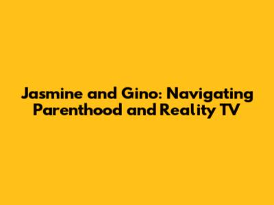 Jasmine and Gino: Navigating Parenthood and Reality TV