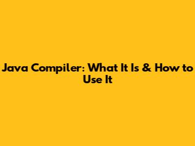 Java Compiler: What It Is & How to Use It