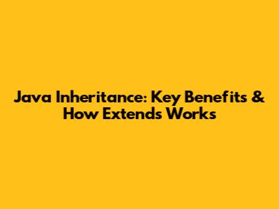 Java Inheritance: Key Benefits & How 'Extends' Works