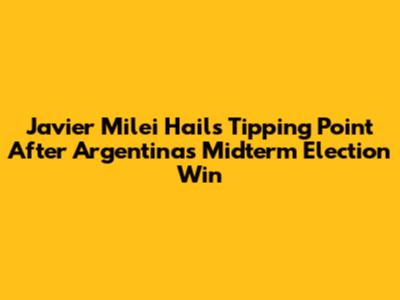 Javier Milei Hails 'Tipping Point' After Argentina's Midterm Election Win