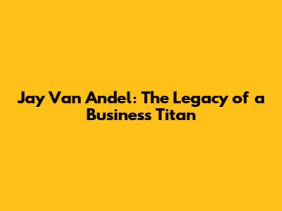 Jay Van Andel: The Legacy of a Business Titan