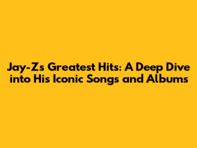 Jay-Z's Greatest Hits: A Deep Dive into His Iconic Songs and Albums