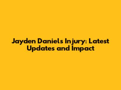 Jayden Daniels Injury: Latest Updates and Impact