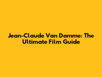 Jean-Claude Van Damme: The Ultimate Film Guide