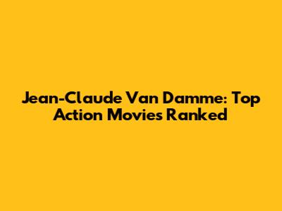 Jean-Claude Van Damme: Top Action Movies Ranked