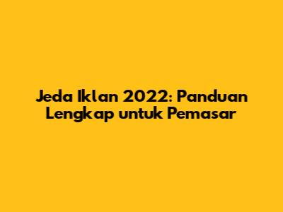 Jeda Iklan 2022: Panduan Lengkap untuk Pemasar
