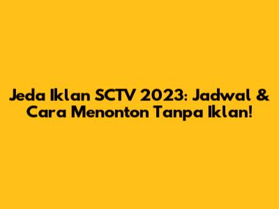 Jeda Iklan SCTV 2023: Jadwal & Cara Menonton Tanpa Iklan!