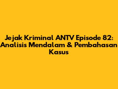 Jejak Kriminal ANTV Episode 82: Analisis Mendalam & Pembahasan Kasus