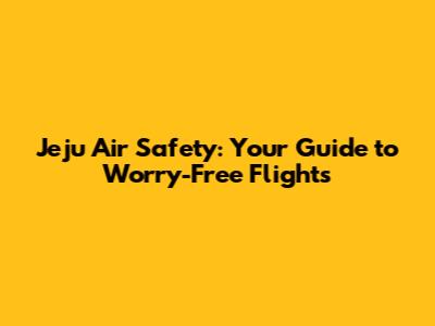 Jeju Air Safety: Your Guide to Worry-Free Flights