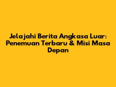 Jelajahi Berita Angkasa Luar: Penemuan Terbaru & Misi Masa Depan