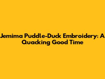 Jemima Puddle-Duck Embroidery: A Quacking Good Time