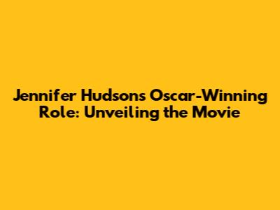 Jennifer Hudson's Oscar-Winning Role: Unveiling the Movie