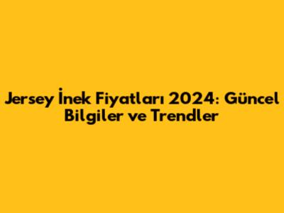 Jersey İnek Fiyatları 2024: Güncel Bilgiler ve Trendler