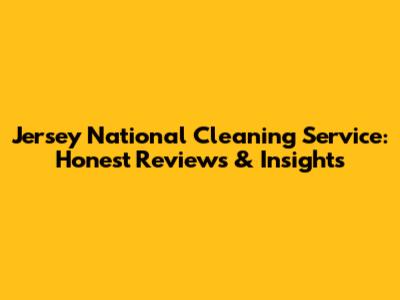 Jersey National Cleaning Service: Honest Reviews & Insights