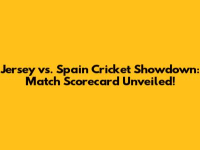 Jersey vs. Spain Cricket Showdown: Match Scorecard Unveiled!