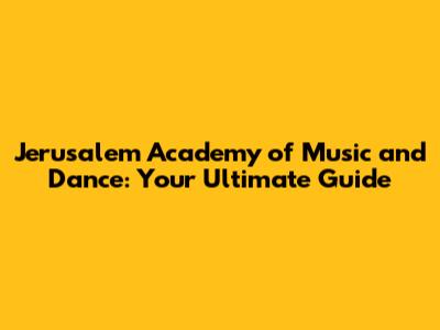 Jerusalem Academy of Music and Dance: Your Ultimate Guide
