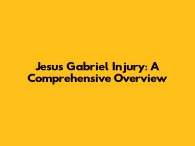 Jesus Gabriel Injury: A Comprehensive Overview