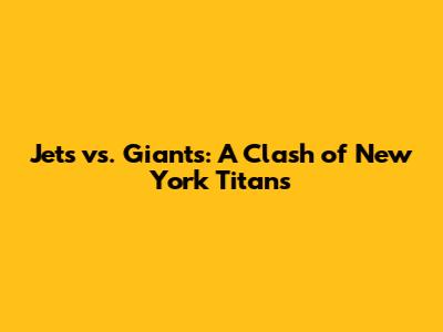 Jets vs. Giants: A Clash of New York Titans