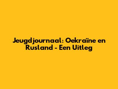 Jeugdjournaal: Oekraïne en Rusland - Een Uitleg