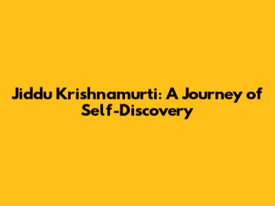 Jiddu Krishnamurti: A Journey of Self-Discovery