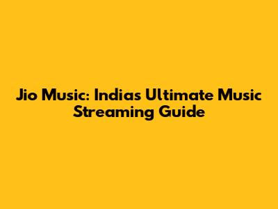 Jio Music: India's Ultimate Music Streaming Guide
