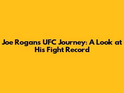 Joe Rogan's UFC Journey: A Look at His Fight Record