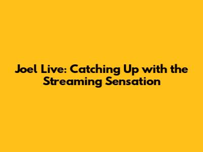 Joel Live: Catching Up with the Streaming Sensation