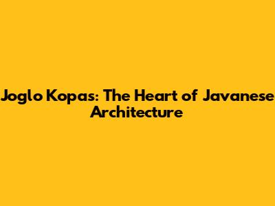 Joglo Kopas: The Heart of Javanese Architecture