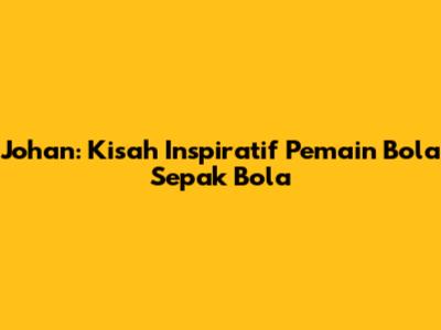 Johan: Kisah Inspiratif Pemain Bola Sepak Bola