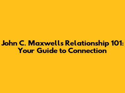 John C. Maxwell's Relationship 101: Your Guide to Connection