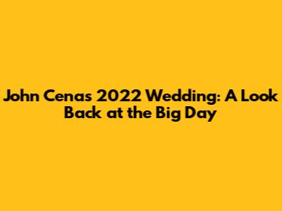 John Cena's 2022 Wedding: A Look Back at the Big Day