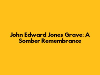 John Edward Jones Grave: A Somber Remembrance