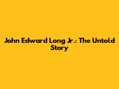 John Edward Long Jr.: The Untold Story