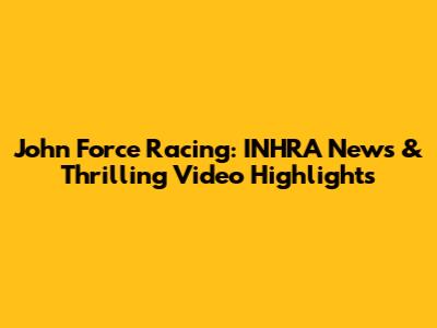John Force Racing: INHRA News & Thrilling Video Highlights