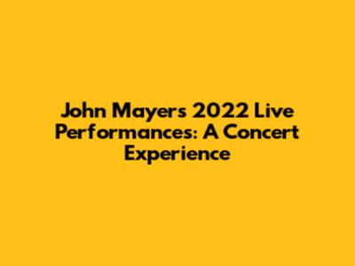 John Mayer's 2022 Live Performances: A Concert Experience