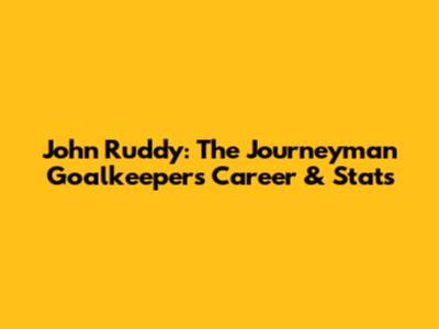 John Ruddy: The Journeyman Goalkeeper's Career & Stats