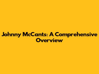 Johnny McCants: A Comprehensive Overview