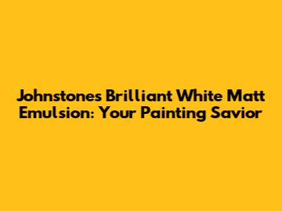 Johnstone's Brilliant White Matt Emulsion: Your Painting Savior