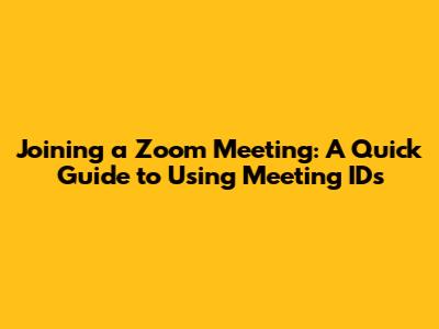 Joining a Zoom Meeting: A Quick Guide to Using Meeting IDs